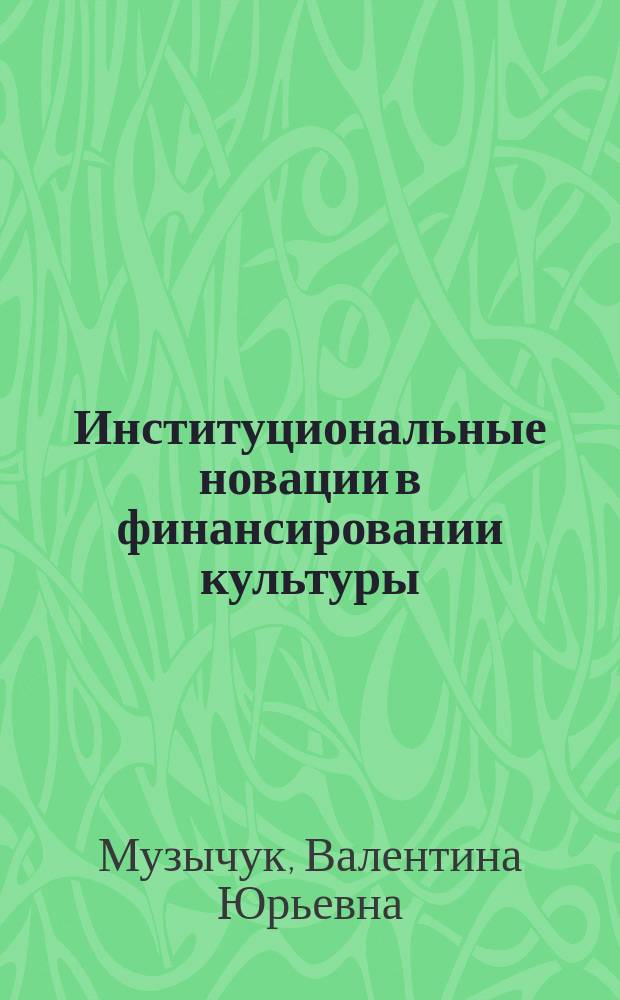 Институциональные новации в финансировании культуры : научный доклад