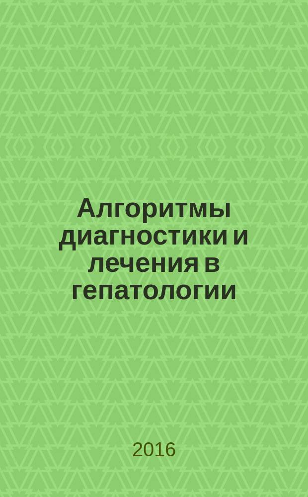 Алгоритмы диагностики и лечения в гепатологии : справочные материалы
