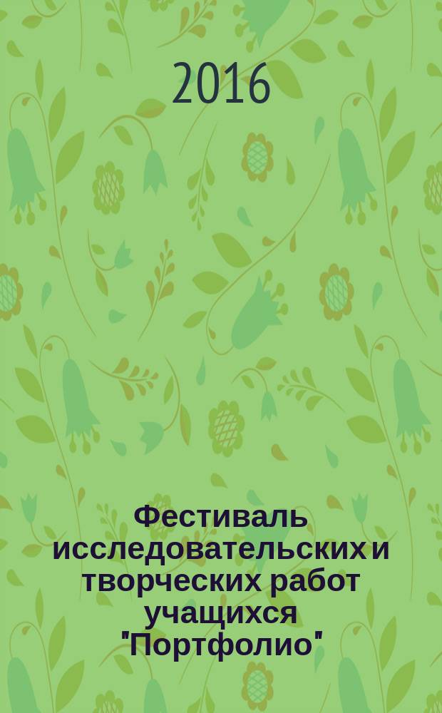 Фестиваль исследовательских и творческих работ учащихся "Портфолио": сборник описаний работ, 2015/2016 учебный год [без DVD]