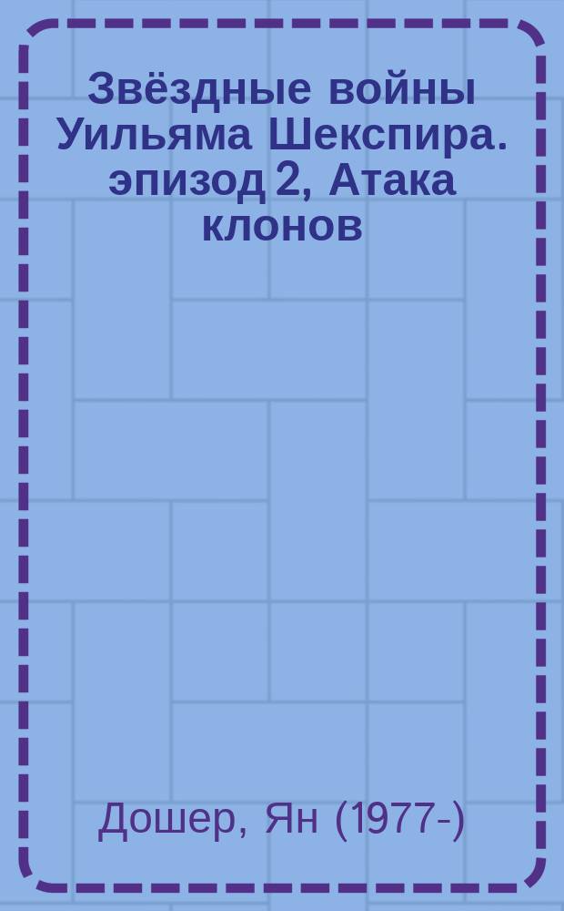 Звёздные войны Уильяма Шекспира. эпизод 2, Атака клонов : пьеса в 5 актах : по мотивам произведений Джорджа Лукаса и Уильяма Шекспира