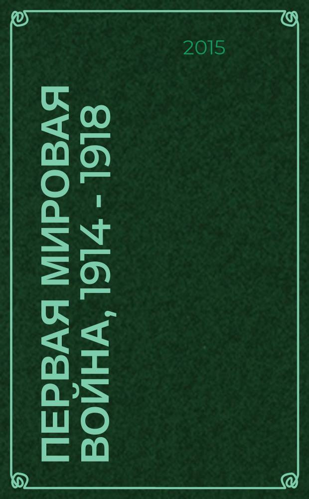 Первая мировая война, 1914 - 1918 : события, документы, фото