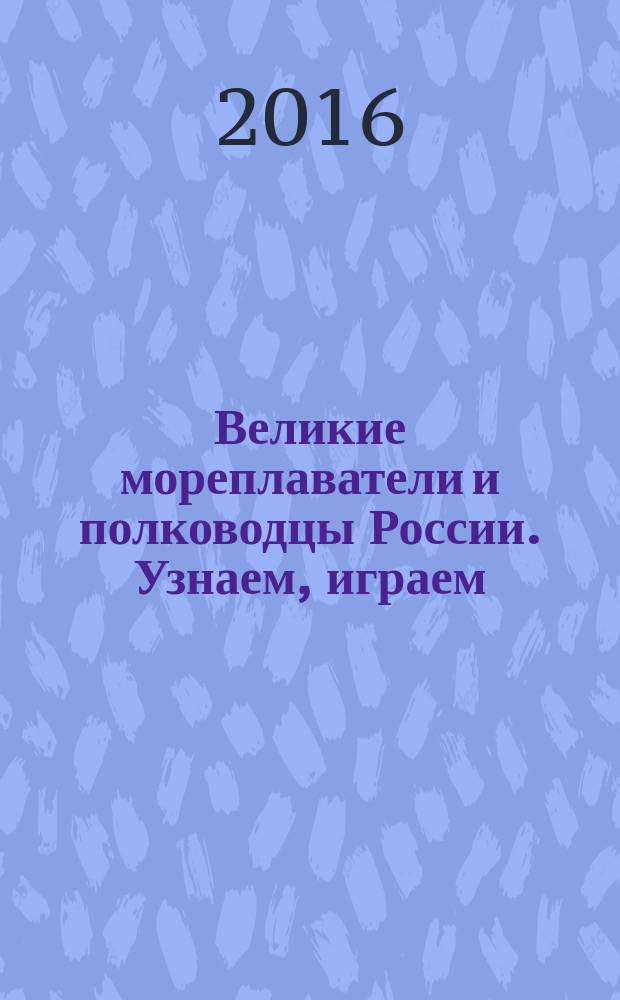 Великие мореплаватели и полководцы России. Узнаем , играем