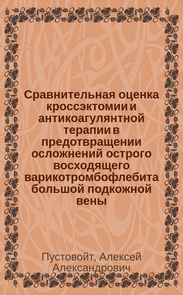 Сравнительная оценка кроссэктомии и антикоагулянтной терапии в предотвращении осложнений острого восходящего варикотромбофлебита большой подкожной вены : автореферат дис. на соиск. уч. степ. кандидата медицинских наук : специальность 14.01.17 <хирургия>