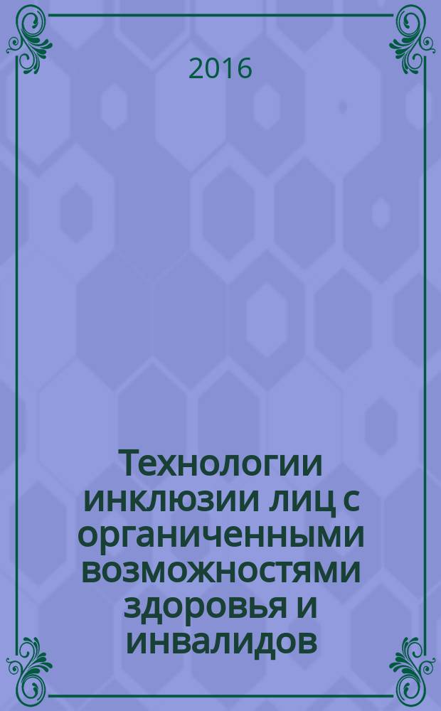 Технологии инклюзии лиц с органиченными возможностями здоровья и инвалидов : учебное пособие : для студентов-бакалавров, обучающихся по направлениям подготовки 39.03.01 Социология, 39.03.02 Социальная работа