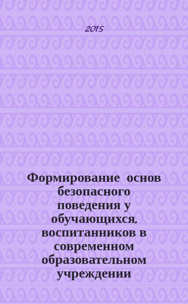 Формирование основ безопасного поведения у обучающихся, воспитанников в современном образовательном учреждении : Всероссийский заочный методический семинар, 15 мая 2015 г