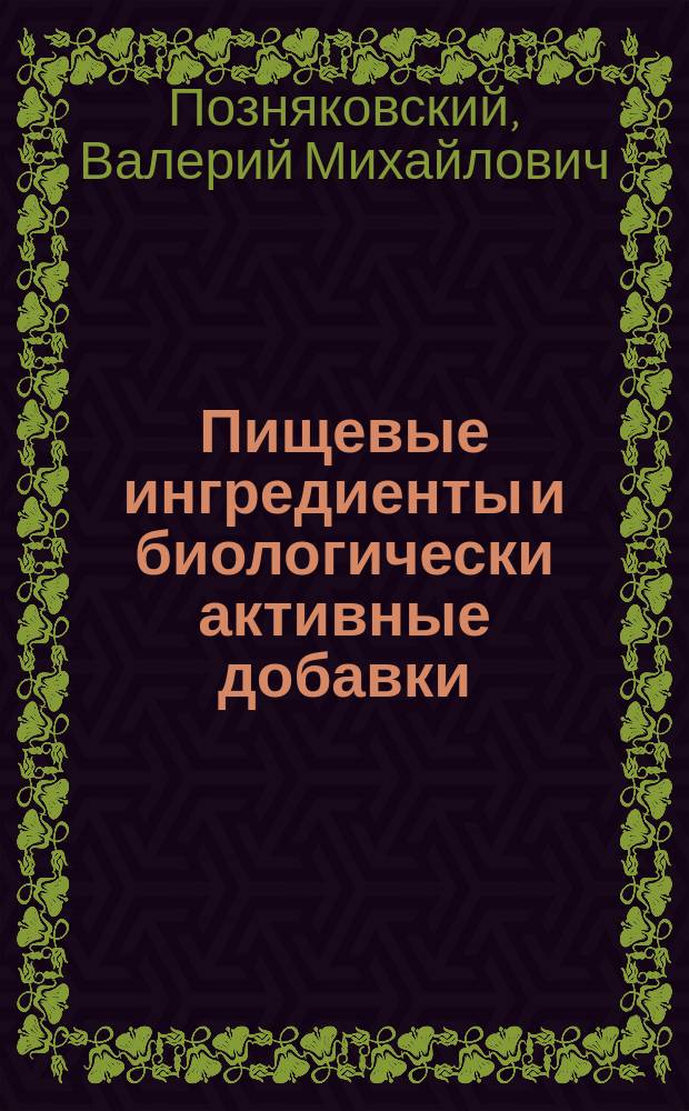 Пищевые ингредиенты и биологически активные добавки : учебник : для подготовки бакалавров и магистров по направлениям подготовки 19.03.04 и 19.04.04 "Технология продукции и организация общественного питания"