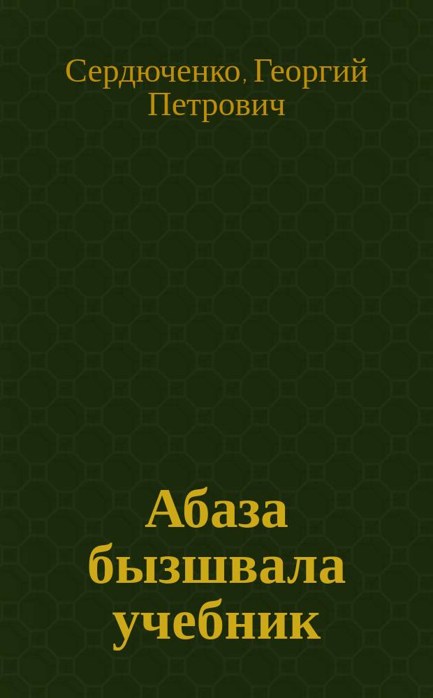 Абаза бызшвала учебник : апычIв школ ахъазла : (грамматика и правописание) = Учебник абазинского языка