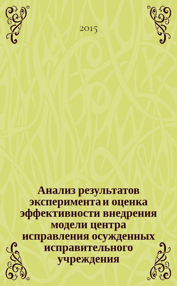 Анализ результатов эксперимента и оценка эффективности внедрения модели центра исправления осужденных исправительного учреждения ... : (аналитический обзор)