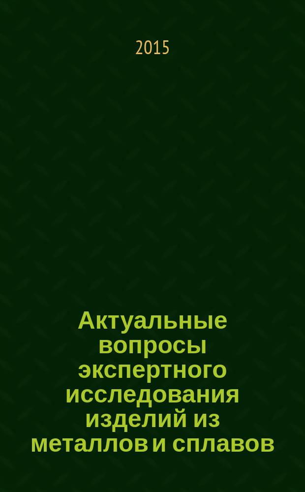 Актуальные вопросы экспертного исследования изделий из металлов и сплавов : доклады и сообщения на Всероссийском научно-практическом семинаре экспертов судебно-экспертных учреждений Минюста России (г. Москва, 27-31 мая 2013 г.) : в 2 ч