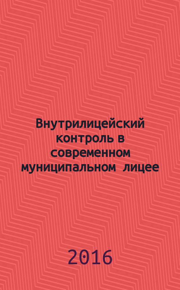 Внутрилицейский контроль в современном муниципальном лицее: организация, планирование, анализ : практическое пособие для руководителей