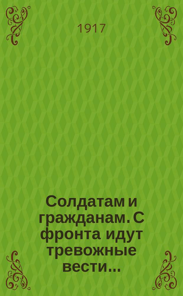 Солдатам и гражданам. С фронта идут тревожные вести... : листовка