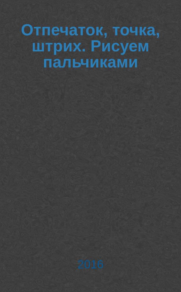 Отпечаток, точка, штрих. Рисуем пальчиками : по схемам Эда Эмберли