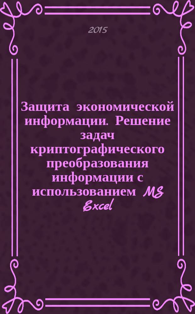Защита экономической информации. Решение задач криптографического преобразования информации с использованием MS Excel. метод. указания/ сост. Н.Г. Павлова, В.Г. Соловьева