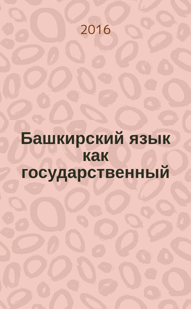 Башкирский язык как государственный : (сборник упражнений) : учебное пособие для учащихся школ, студентов средних и высших учебных заведений, изучающих башкирский язык как государственный