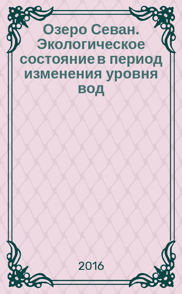 Озеро Севан. Экологическое состояние в период изменения уровня вод = Lake Sevan. Ecological state during the period of water level change