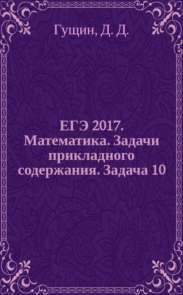 ЕГЭ 2017. Математика. Задачи прикладного содержания. Задача 10 (профильный уровень) : рабочая тетрадь : 12 +