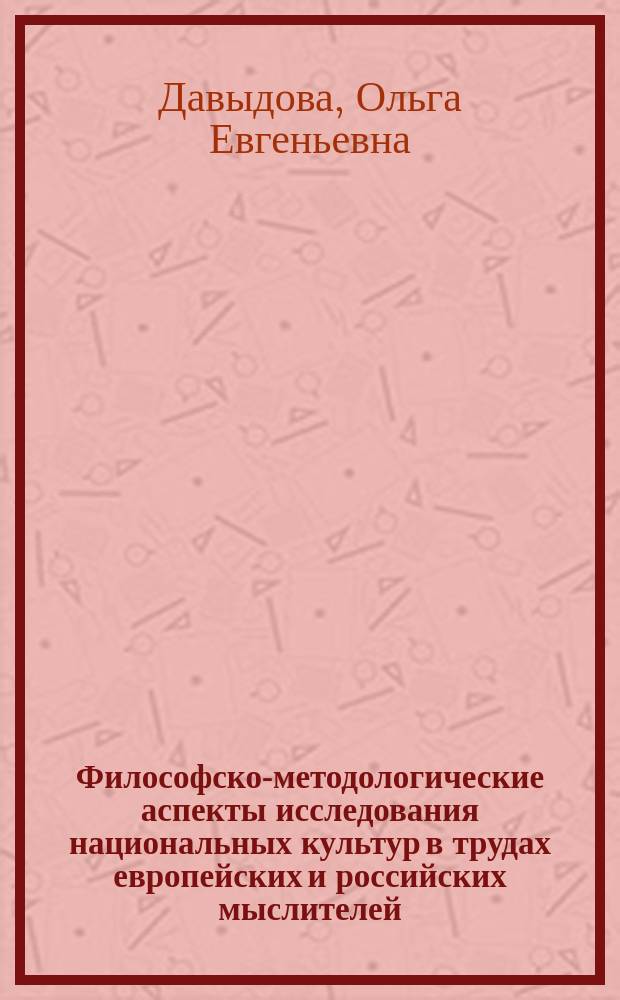 Философско-методологические аспекты исследования национальных культур в трудах европейских и российских мыслителей : автореферат диссертации на соискание ученой степени кандидата философских наук : специальность 09.00.13 <Философская антропология, философия культуры>