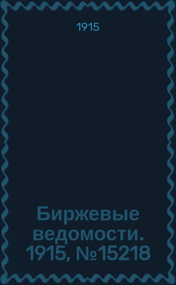 Биржевые ведомости. 1915, № 15218 (18 нояб. (1 дек.))