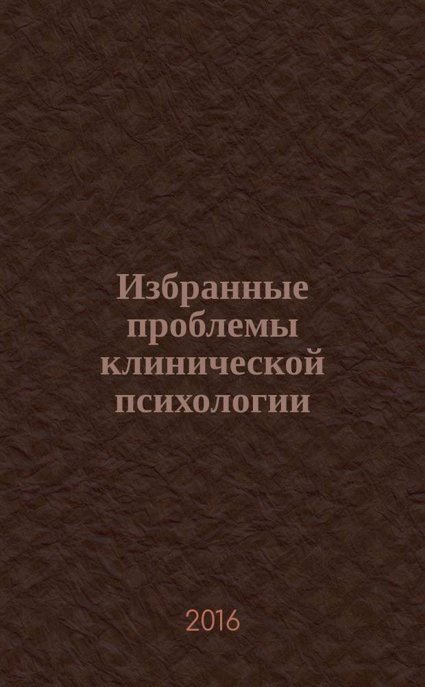 Избранные проблемы клинической психологии : (учебное пособие) [для специалистов клинической и медицинской психологии исследующих резервы нейрореабилитации пациентов в социализации и индивидуализации личности]. Ч. 2