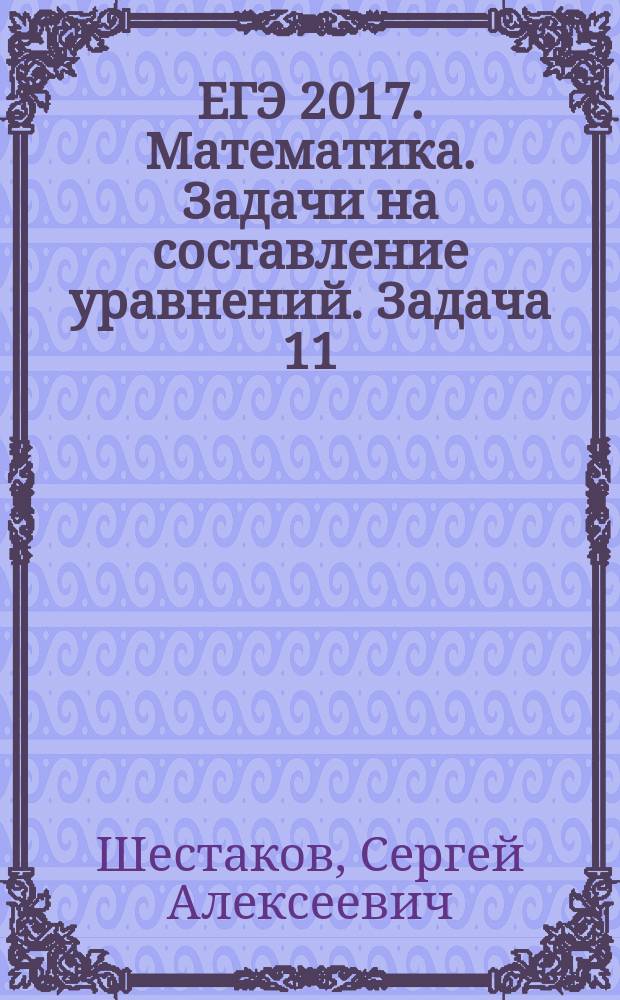 ЕГЭ 2017. Математика. Задачи на составление уравнений. Задача 11 (профильный уровень). Рабочая тетрадь