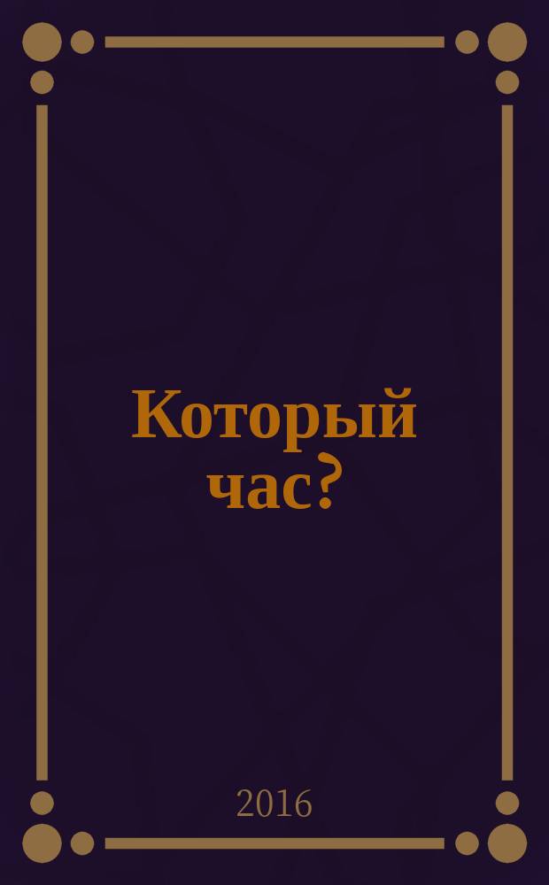 Который час? : рассказы о времени : для младшего и среднего школьного возраста