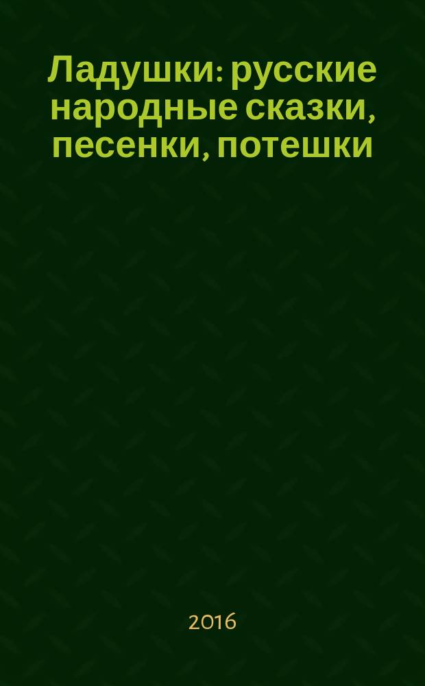 Ладушки : русские народные сказки, песенки, потешки : для детей до 3 лет