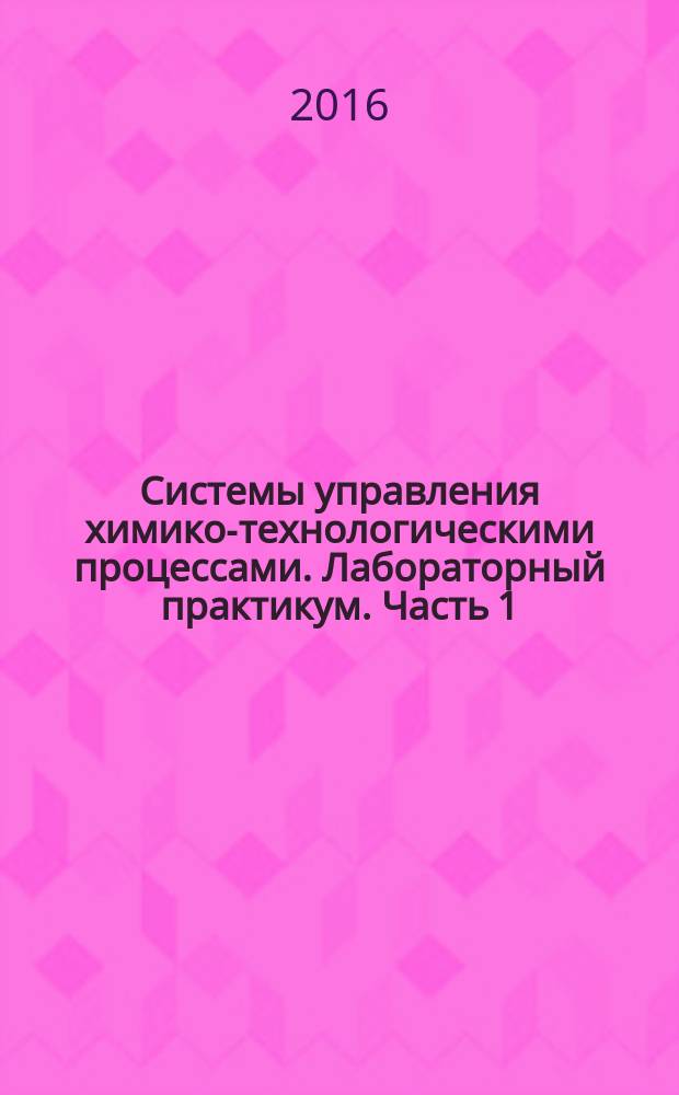 Системы управления химико-технологическими процессами. Лабораторный практикум. Часть 1. Система автоматического регулирования расхода. В 4-х ч.