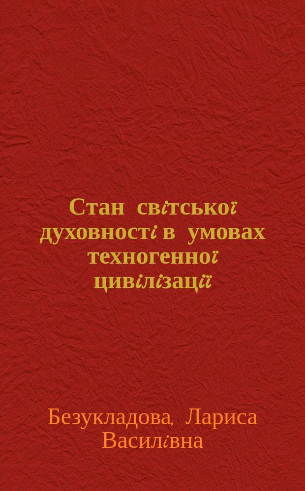 Стан свiтськоï духовностi в умовах техногенноï цивiлiзацiï : монографiя