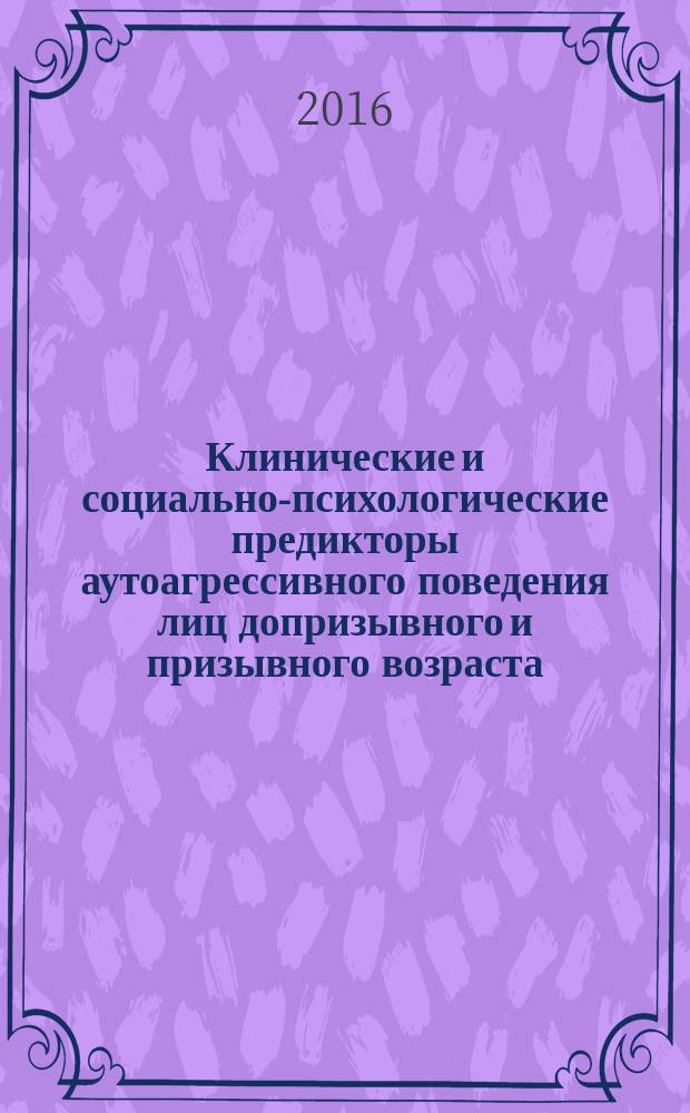Клинические и социально-психологические предикторы аутоагрессивного поведения лиц допризывного и призывного возраста : автореферат диссертации на соискание ученой степени кандидата медицинских наук : специальность 14.01.06 <Психиатрия>