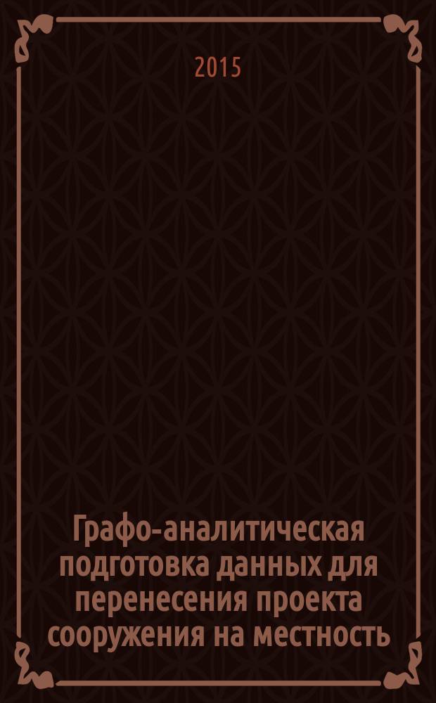 Графо-аналитическая подготовка данных для перенесения проекта сооружения на местность : методические указания к выполнению лабораторной работы для студентов, обучающихся по программам бакалавриата 08.03.01 Строительство и специалитета 08.05.01 Строительство уникальных зданий и сооружений : учебное электронное издание