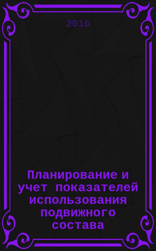 Планирование и учет показателей использования подвижного состава : учебное пособие