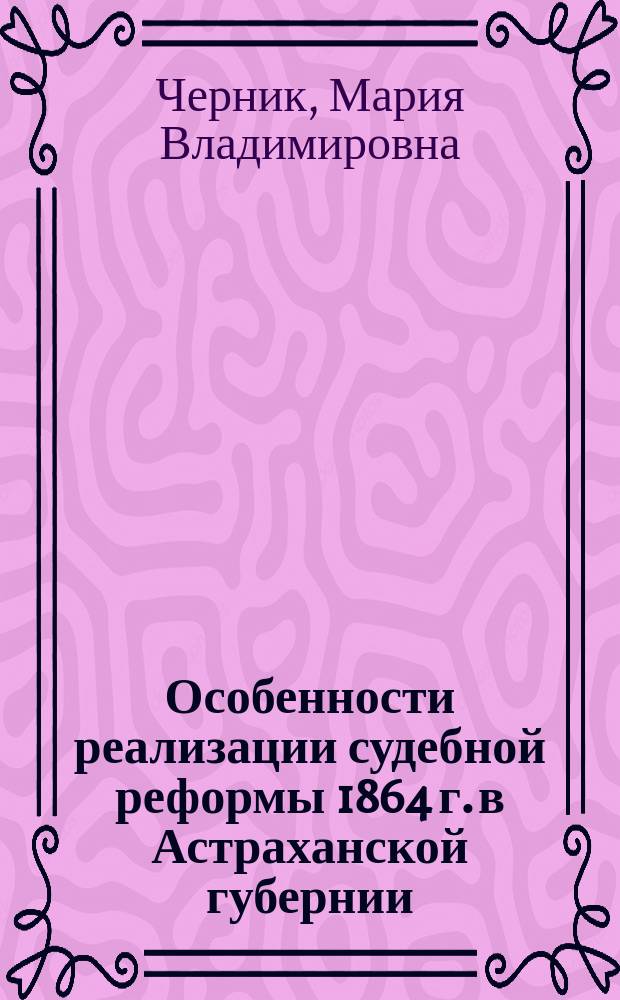 Особенности реализации судебной реформы 1864 г. в Астраханской губернии : автореферат диссертации на соискание ученой степени кандидата исторических наук : специальность 07.00.02 <Отечественная история>