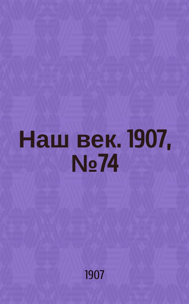 Наш век. 1907, № 74 (29 марта (11 апр.))