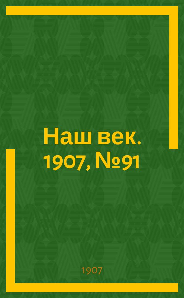 Наш век. 1907, № 91 (18 апр. (1 мая))