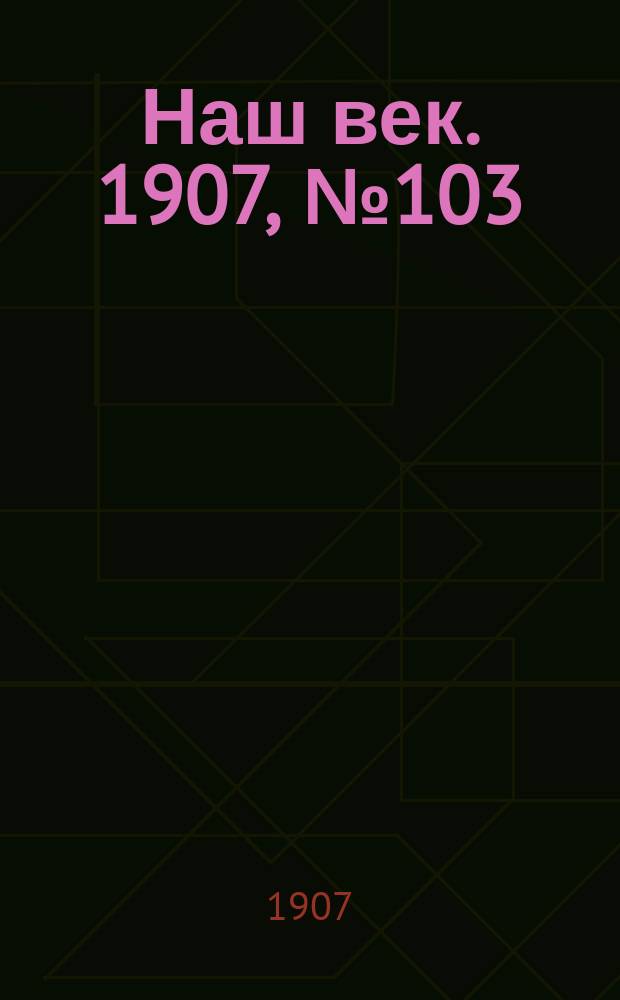Наш век. 1907, № 103 (4 (17) мая)