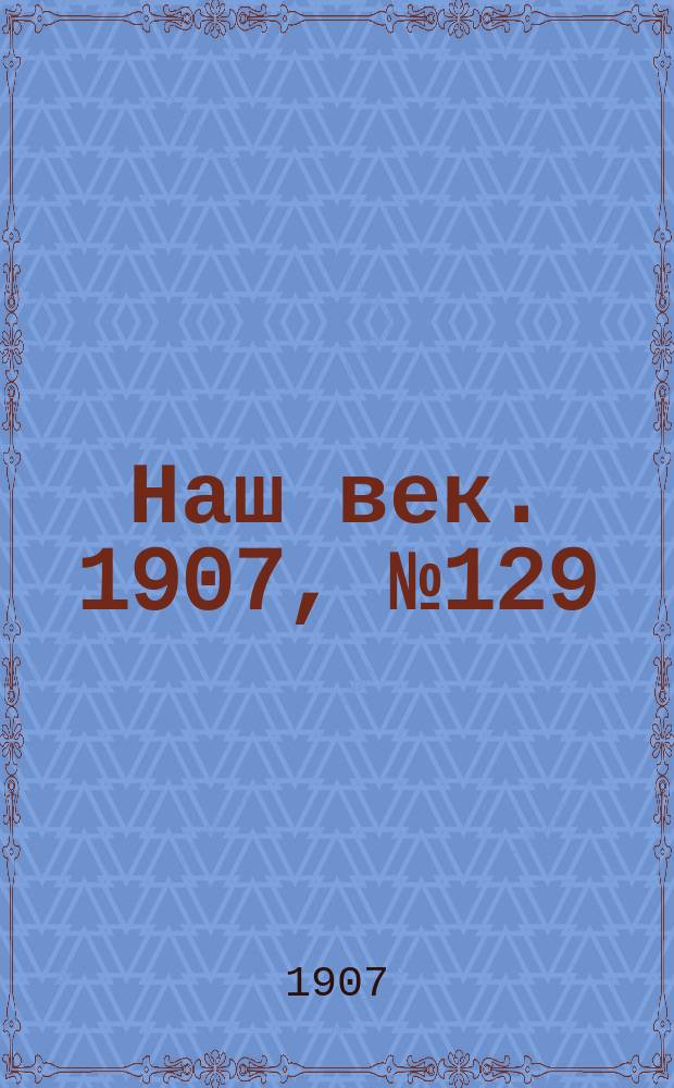 Наш век. 1907, № 129 (3 (16) июня)