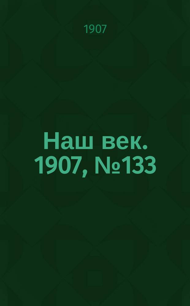 Наш век. 1907, № 133 (8 (21) июня)