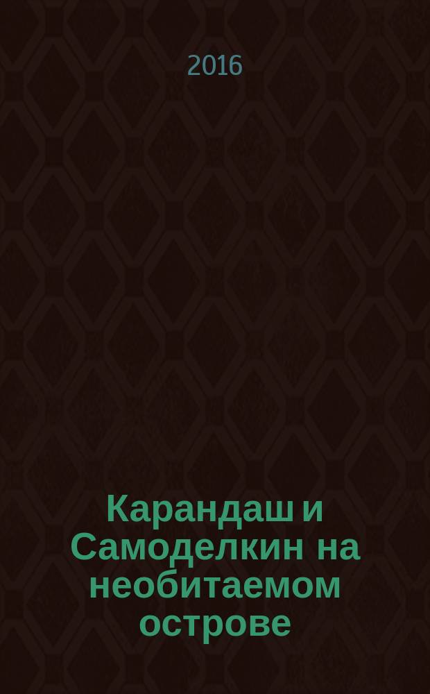 Карандаш и Самоделкин на необитаемом острове : сказочная повесть : для среднего школьного возраста