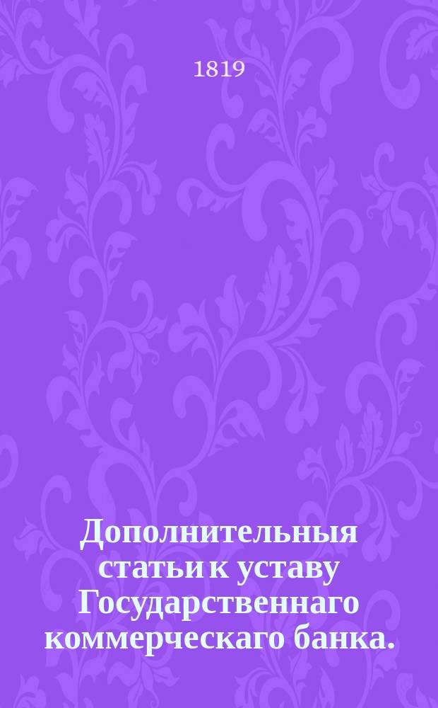 Дополнительныя статьи к уставу Государственнаго коммерческаго банка.
