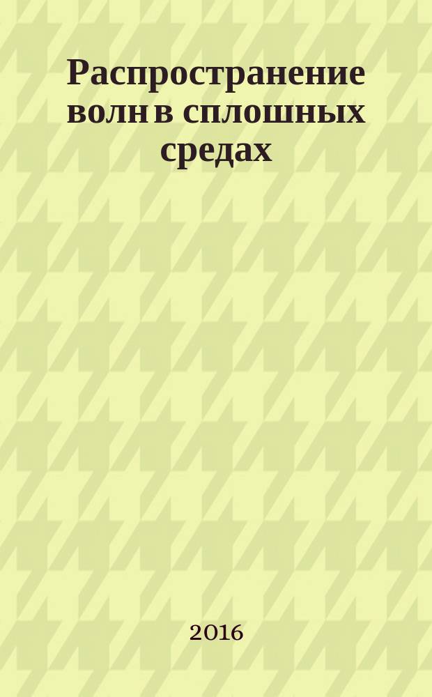 Распространение волн в сплошных средах : учебное пособие по специальностям механика, математическое моделирование, разработка полезных ископаемых