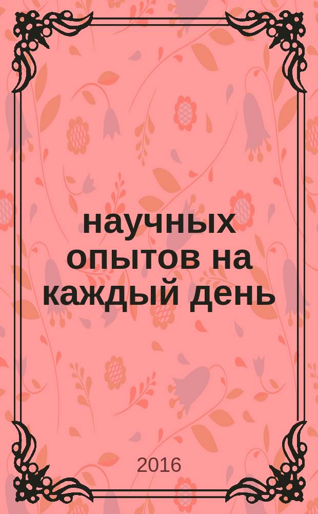 365 научных опытов на каждый день : oпыты для детей и взрослых : 8-12 лет