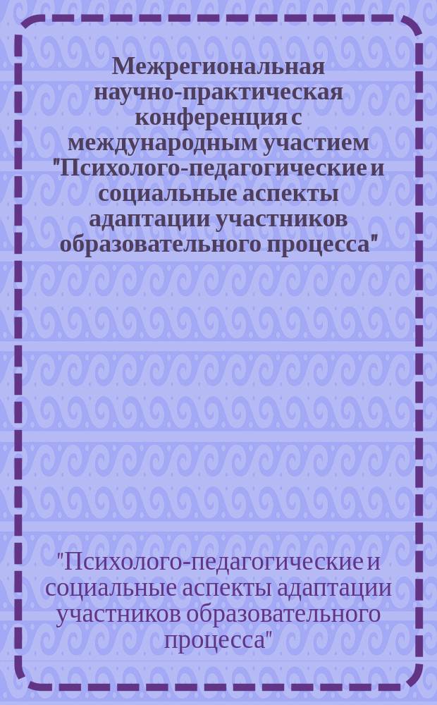 Межрегиональная научно-практическая конференция с международным участием "Психолого-педагогические и социальные аспекты адаптации участников образовательного процесса", г. Липецк, 18 мая 2016 г. : сборник материалов