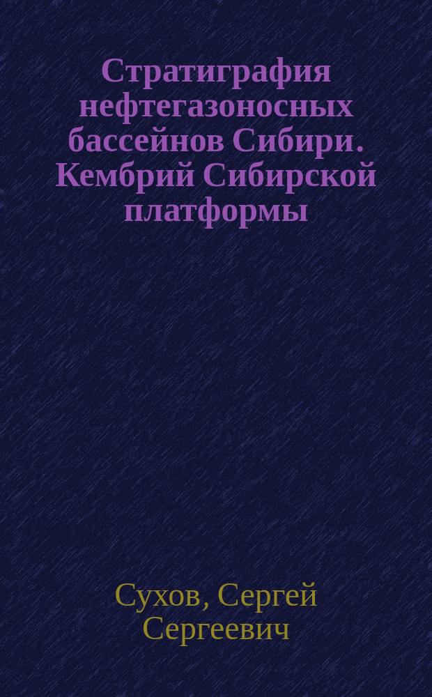 Стратиграфия нефтегазоносных бассейнов Сибири. Кембрий Сибирской платформы = Stratigraphy of oil and gaz basins of Siberia. Cambrian of Siberian platform : в 2 т.
