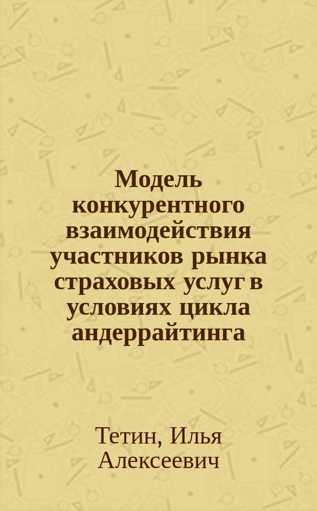 Модель конкурентного взаимодействия участников рынка страховых услуг в условиях цикла андеррайтинга : автореферат диссертации на соискание ученой степени кандидата экономических наук : специальность 08.00.13 <Математические и инструментальные методы экономики>