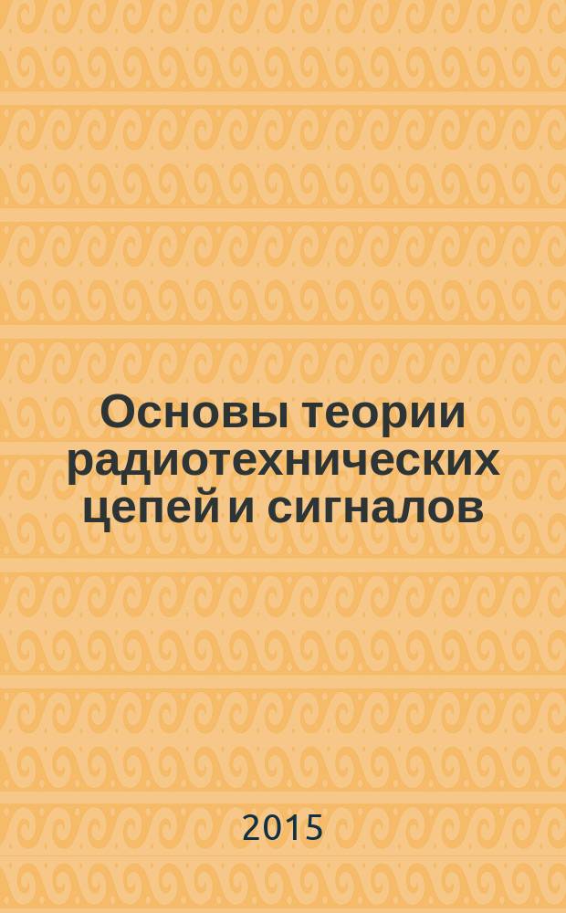 Основы теории радиотехнических цепей и сигналов : учебное пособие для студентов подготовки 110000 "Электроника, радиотехника и системы связи" в 2 ч. Ч. 1