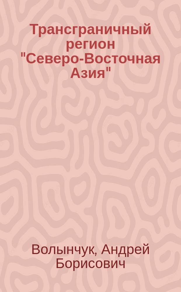 Трансграничный регион "Северо-Восточная Азия": теория и практика геополитической экспертизы : автореферат диссертации на соискание ученой степени доктора политических наук : специальность 23.00.04 <Политические проблемы международных отношений, глобального и регионального развития>