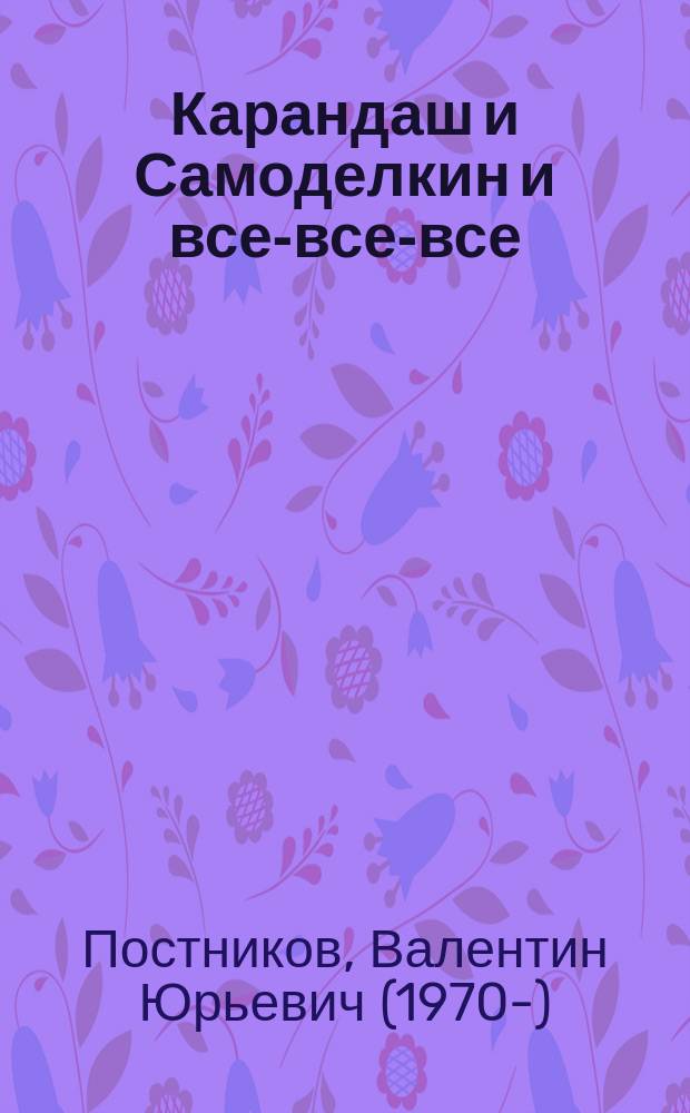 Карандаш и Самоделкин и все-все-все : сказочные повести : для среднего школьного возраста