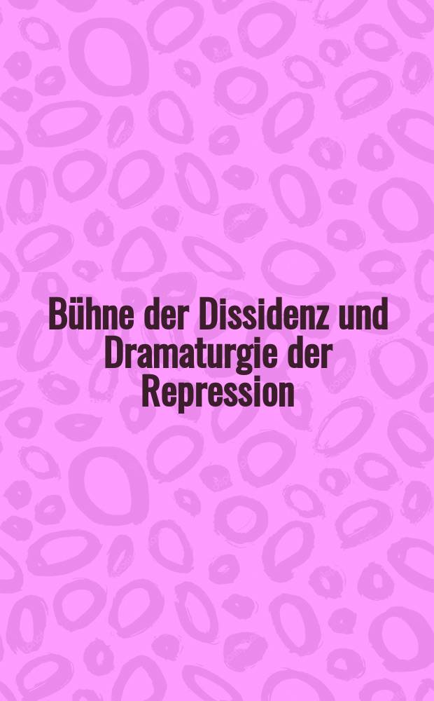 B&uuml;hne der Dissidenz und Dramaturgie der Repression : ein Kulturkonflikt in der sp&auml;ten DDR = Сцена диссидентства и драматургия репрессий: культурный конфликт в поздней ГДР