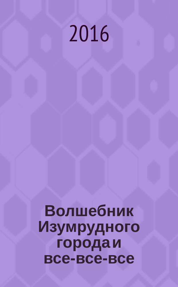 Волшебник Изумрудного города и все-все-все : сказочные повести