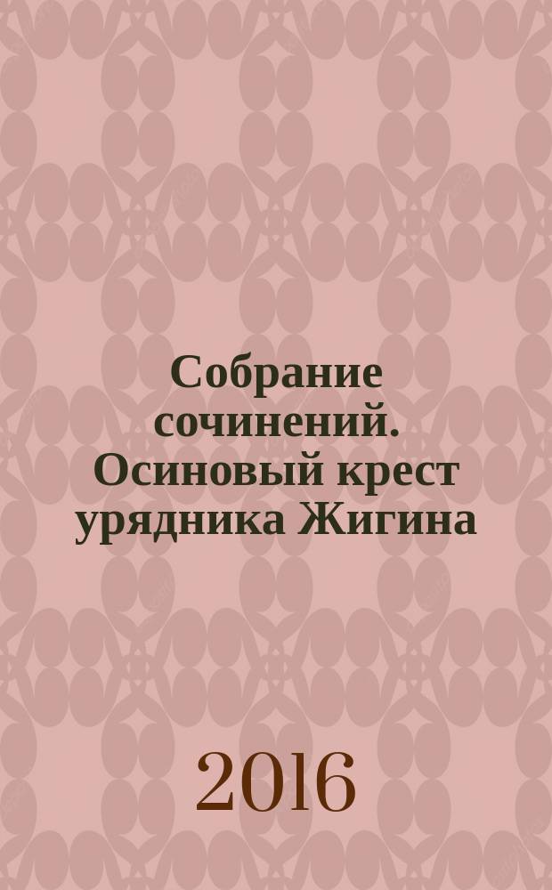 Собрание сочинений. Осиновый крест урядника Жигина : роман